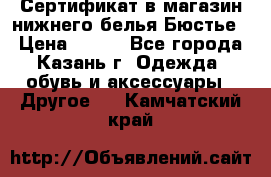 Сертификат в магазин нижнего белья Бюстье  › Цена ­ 800 - Все города, Казань г. Одежда, обувь и аксессуары » Другое   . Камчатский край
